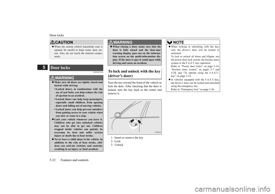 MITSUBISHI OUTLANDER 2014 3.G Owners Manual Door locks 5-32 Features and controls
5
N00509201544
Turn the key toward the front of the vehicle to lock the door. After checking that the door is locked, turn the key back to the center and remove i