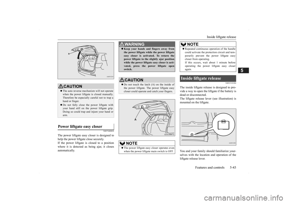 MITSUBISHI OUTLANDER 2014 3.G Owners Manual Inside liftgate release 
Features and controls 5-43
5
N00576400028
The power liftgate easy closer is designed to help the power liftgate close securely. If the power liftgate  
is closed to a position