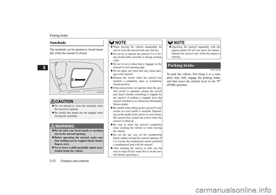 MITSUBISHI OUTLANDER 2014 3.G Owners Manual Parking brake 5-52 Features and controls
5
The sunshade can be  
opened or closed manu- 
ally while the sunroof is closed.
N00511401400
To park the vehicle, first bring it to a com-plete stop, fully e