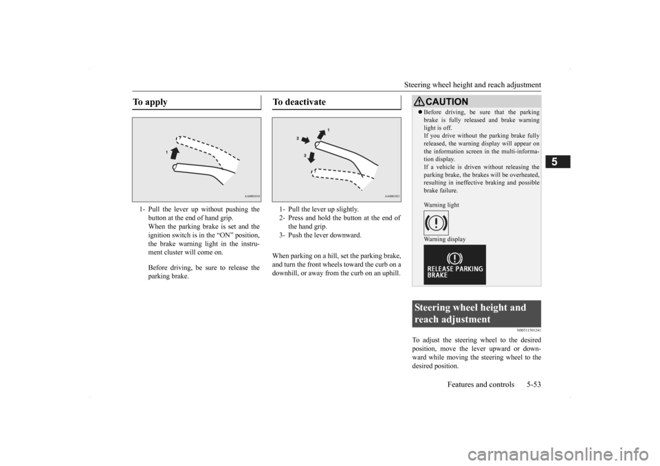 MITSUBISHI OUTLANDER 2014 3.G Owners Manual Steering wheel height 
and reach adjustment 
Features and controls 5-53
5
When parking on a hill, set the parking brake, and turn the front wheels toward the curb on a downhill, or away from  
the cur