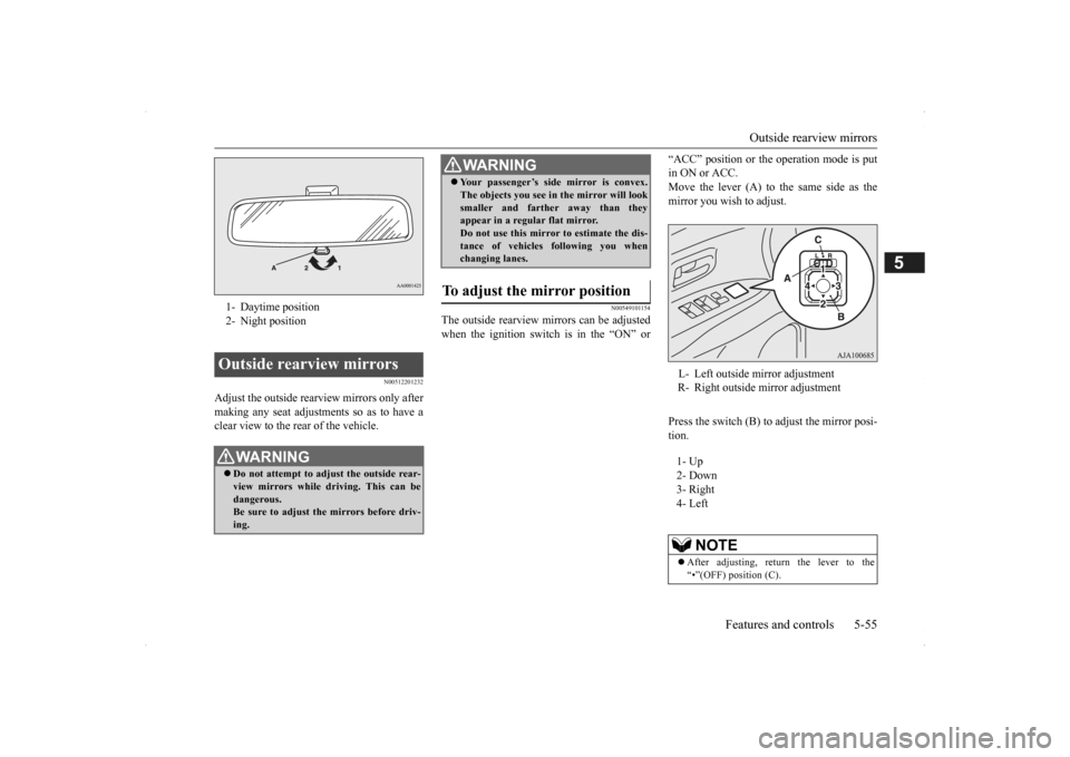 MITSUBISHI OUTLANDER 2014 3.G Owners Manual Outside rearview mirrors 
Features and controls 5-55
5
N00512201232
Adjust the outside rearview mirrors only after making any seat adjustme 
nts so as to have a 
clear view to the rear of the vehicle.