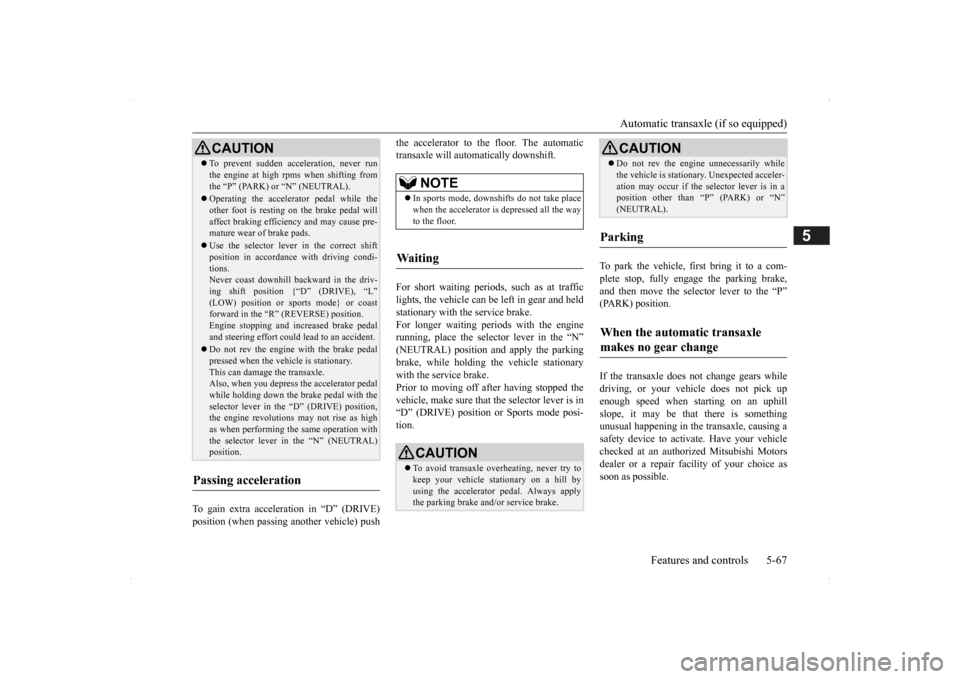 MITSUBISHI OUTLANDER 2014 3.G Owners Manual Automatic transaxle (if so equipped) 
Features and controls 5-67
5
To gain extra acceleration in “D” (DRIVE) position (when passing another vehicle) push 
the accelerator to the floor. The automat