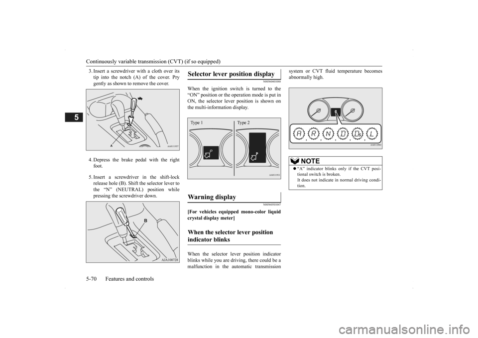 MITSUBISHI OUTLANDER 2014 3.G Owners Manual Continuously variable transmission (CVT) (if so equipped) 5-70 Features and controls
5
3. Insert a screwdriver  
with a cloth over its 
tip into the notch (A) of the cover. Prygently as shown to remov