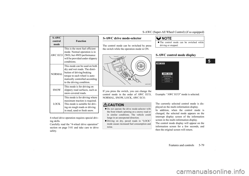 MITSUBISHI OUTLANDER 2014 3.G Owners Manual S-AWC (Super-All Wheel Co
ntrol) (if so equipped) 
Features and controls 5-79
5
4-wheel drive operation requires special driv- ing skills.Carefully read the “4-wheel drive operation” section on pa