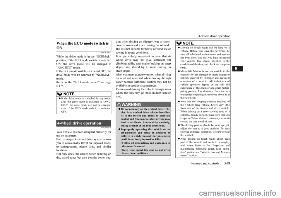 MITSUBISHI OUTLANDER 2014 3.G Service Manual 4-wheel drive operation 
Features and controls 5-81
5
N00576700021
While the drive mode is in the “NORMAL” position, if the ECO mode switch is switchedON, the drive mode  
will be changed to 
“A