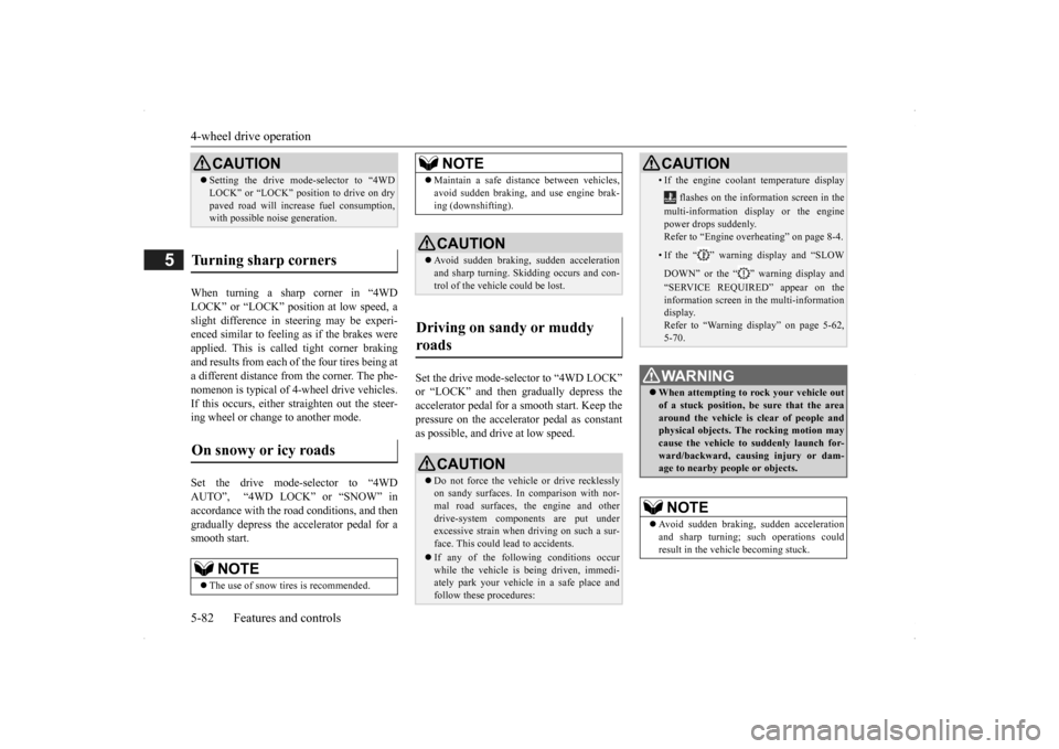 MITSUBISHI OUTLANDER 2014 3.G Owners Manual 4-wheel drive operation 5-82 Features and controls
5
When turning a sharp corner in “4WD LOCK” or “LOCK” posi 
tion at low speed, a 
slight difference in  
steering may be experi- 
enced simil