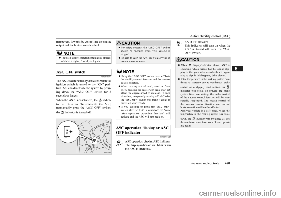 MITSUBISHI OUTLANDER 2014 3.G Owners Manual Active stability control (ASC) Features and controls 5-91
5
maneuvers. It works by  
controlling the engine 
output and the brake on each wheel.
N00559401264
The ASC is automatically activated when th