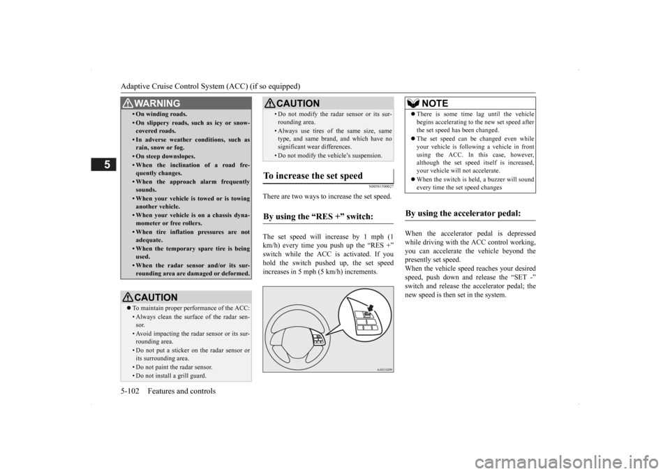 MITSUBISHI OUTLANDER 2014 3.G Owners Manual Adaptive Cruise Control System (ACC) (if so equipped) 5-102 Features and controls
5
N00581500027
There are two ways to increase the set speed. The set speed will increase by 1 mph (1 km/h) every time 