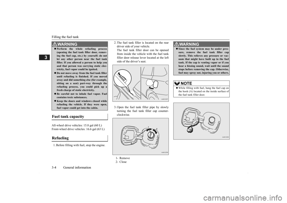 MITSUBISHI OUTLANDER 2014 3.G Owners Manual Filling the fuel tank 3-4 General information
3
All-wheel drive vehicles: 15.8 gal (60 L) Front-wheel drive vehi 
cles: 16.6 gal (63 L) 
1. Before filling with  
fuel, stop the engine. 
2. The fuel ta
