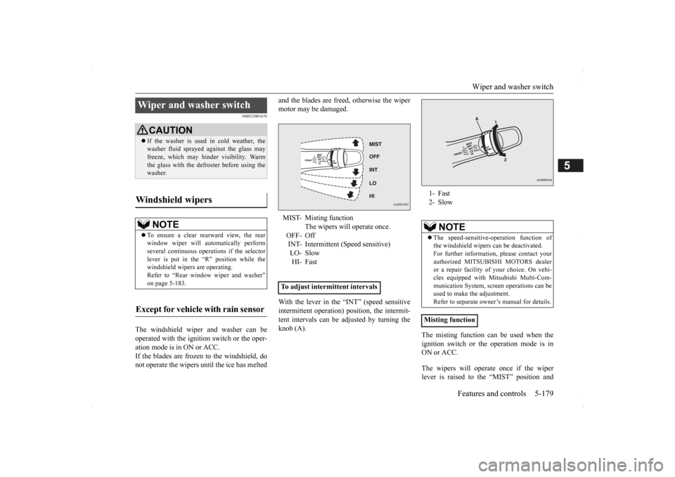 MITSUBISHI OUTLANDER 2014 3.G Owners Manual Wiper and washer switch 
Features and controls 5-179
5
N00523001676
The windshield wiper and washer can be operated with the ignition switch or the oper-ation mode is in ON or ACC. If the blades are f