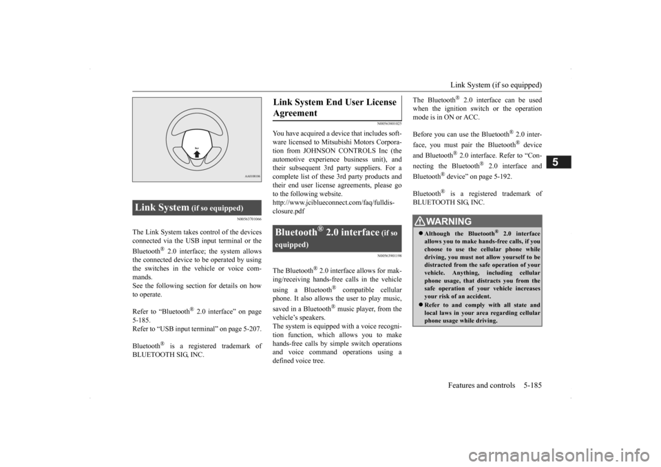 MITSUBISHI OUTLANDER 2014 3.G Owners Manual Link System (if so equipped) Features and controls 5-185
5
N00563701066
The Link System takes control of the devices connected via the USB i 
nput terminal or the 
Bluetooth
® 2.0 interface; the syst