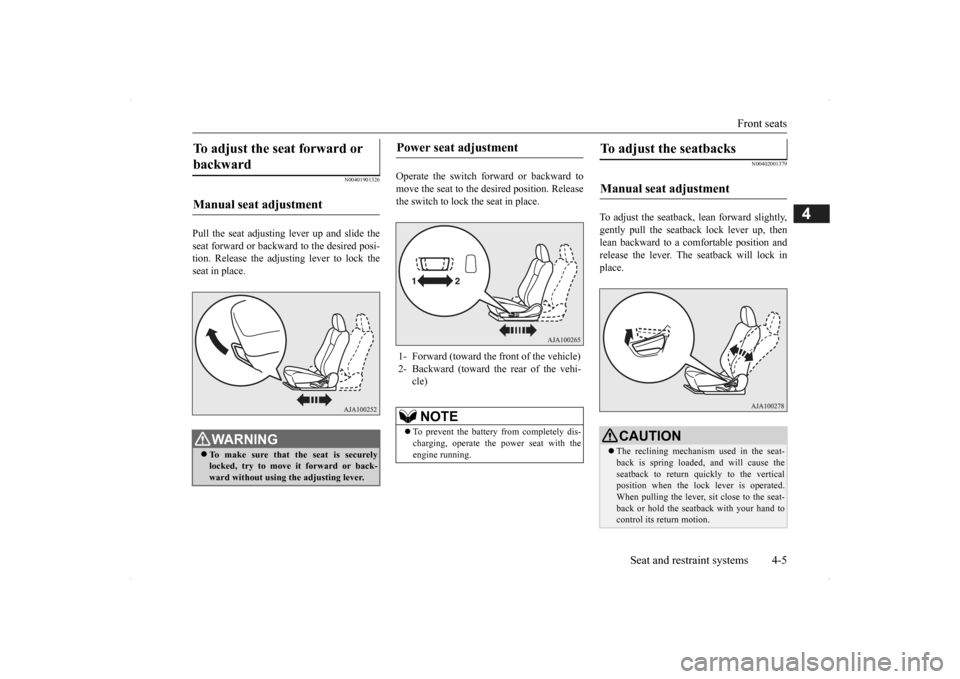 MITSUBISHI OUTLANDER 2014 3.G Owners Manual Front seats 
Seat and restraint systems 4-5
4
N00401901326
Pull the seat adjusting lever up and slide the seat forward or backwa 
rd to the desired posi- 
tion. Release the adjusting lever to lock the