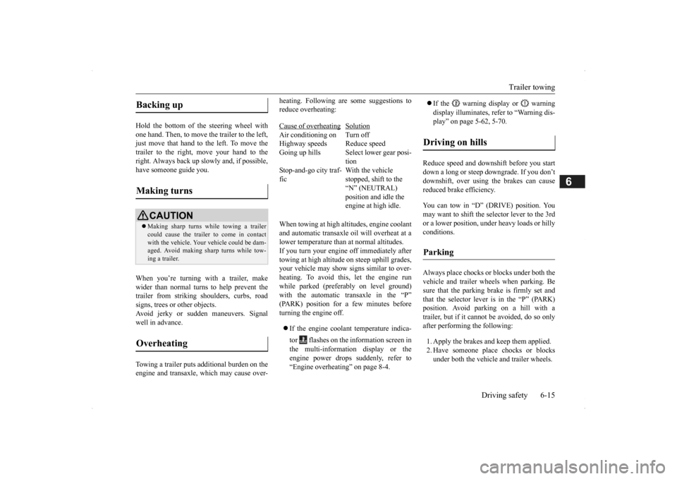 MITSUBISHI OUTLANDER 2014 3.G Owners Manual Trailer towing 
Driving safety 6-15
6
Hold the bottom of the steering wheel with one hand. Then, to move the trailer to the left, just move that hand to the left. To move thetrailer to the right, move