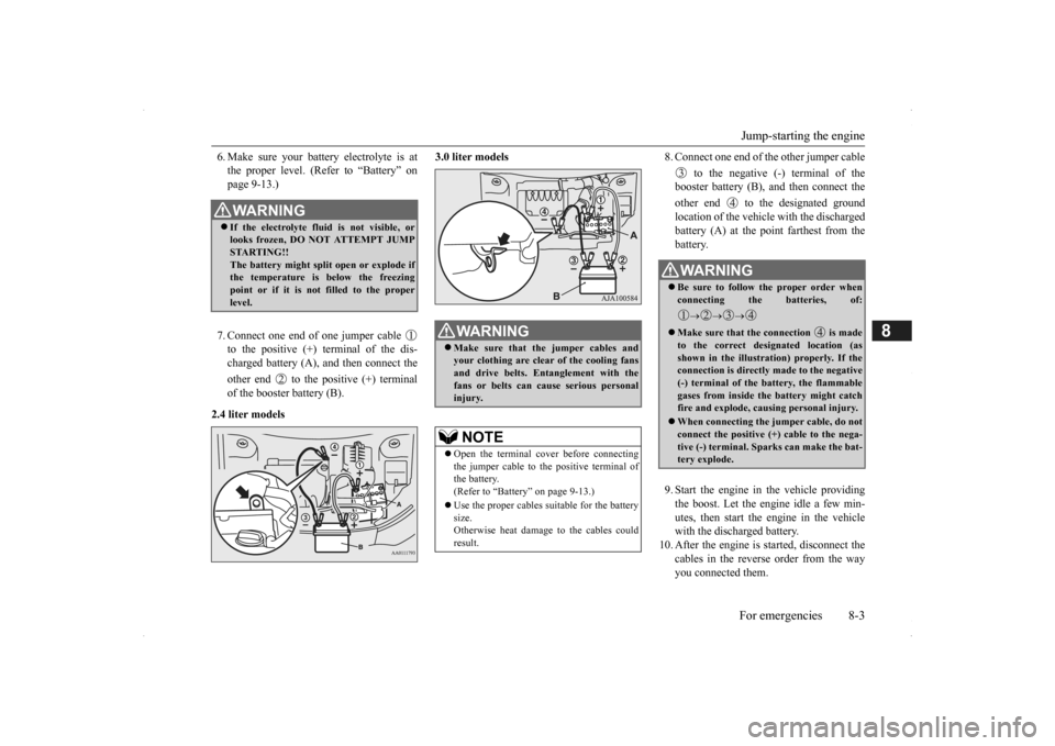 MITSUBISHI OUTLANDER 2014 3.G Owners Manual Jump-starting the engine For emergencies 8-3
8
6. Make sure your batt 
ery electrolyte is at 
the proper level. (Refer to “Battery” onpage 9-13.) 7. Connect one end of one jumper cable  to the pos