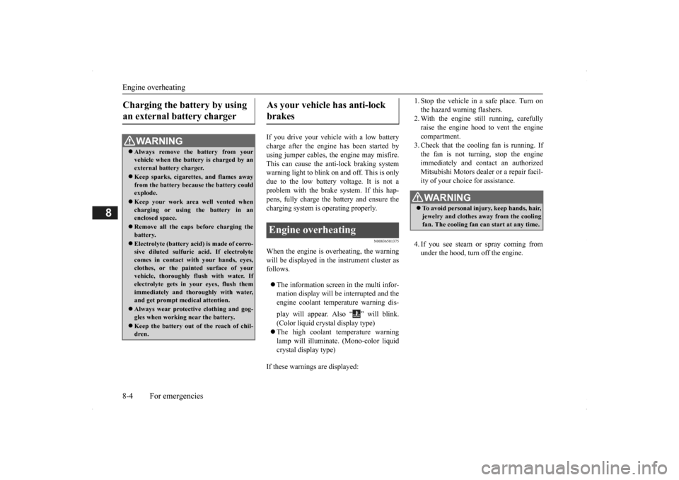 MITSUBISHI OUTLANDER 2014 3.G Owners Manual Engine overheating 8-4 For emergencies
8
If you drive your vehicl 
e with a low battery 
charge after the engine has been started byusing jumper cables, th 
e engine may misfire. 
This can cause the a