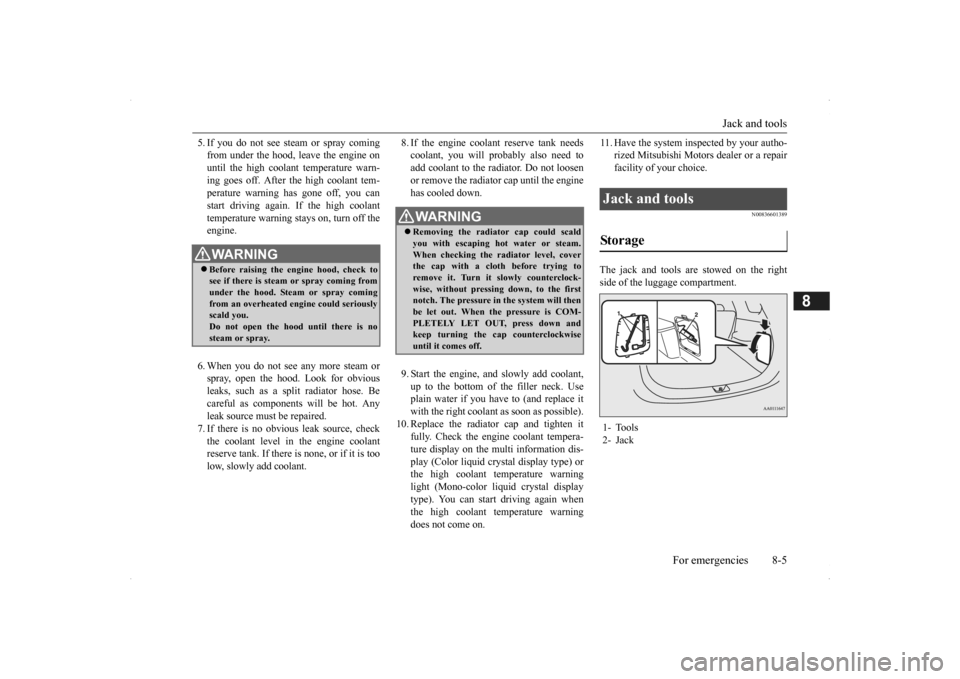 MITSUBISHI OUTLANDER 2014 3.G Owners Manual Jack and tools 
For emergencies 8-5
8
5. If you do not see stea 
m or spray coming 
from under the hood, leave the engine onuntil the high coolant temperature warn- ing goes off. After the high coolan