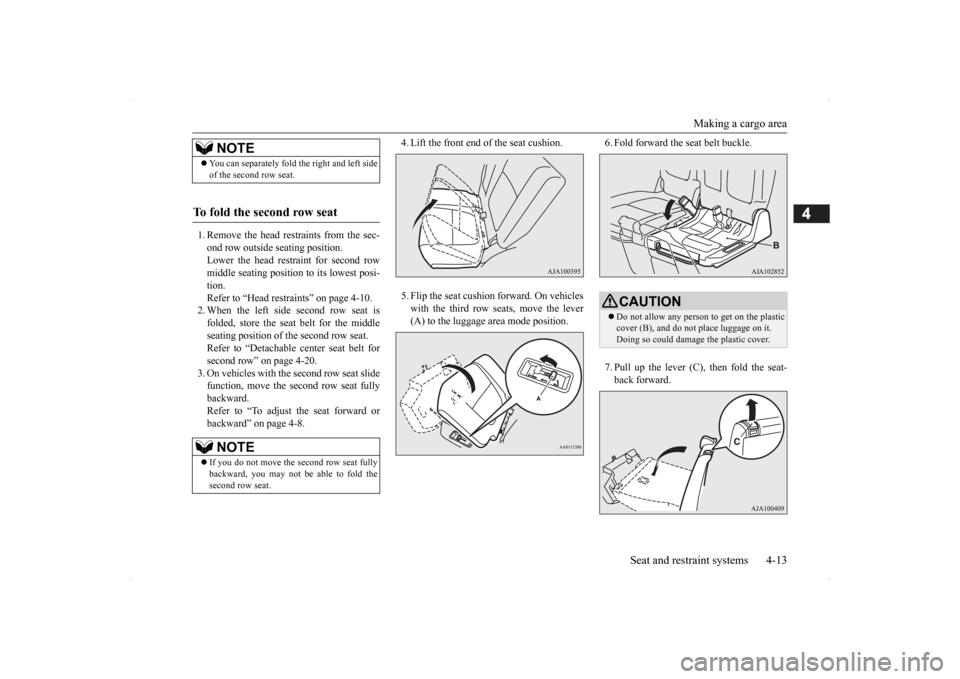 MITSUBISHI OUTLANDER 2014 3.G Owners Guide Making a cargo area 
Seat and restraint systems 4-13
4
1. Remove the head re 
straints from the sec- 
ond row outside seating position. Lower the head restraint for second rowmiddle seating position t