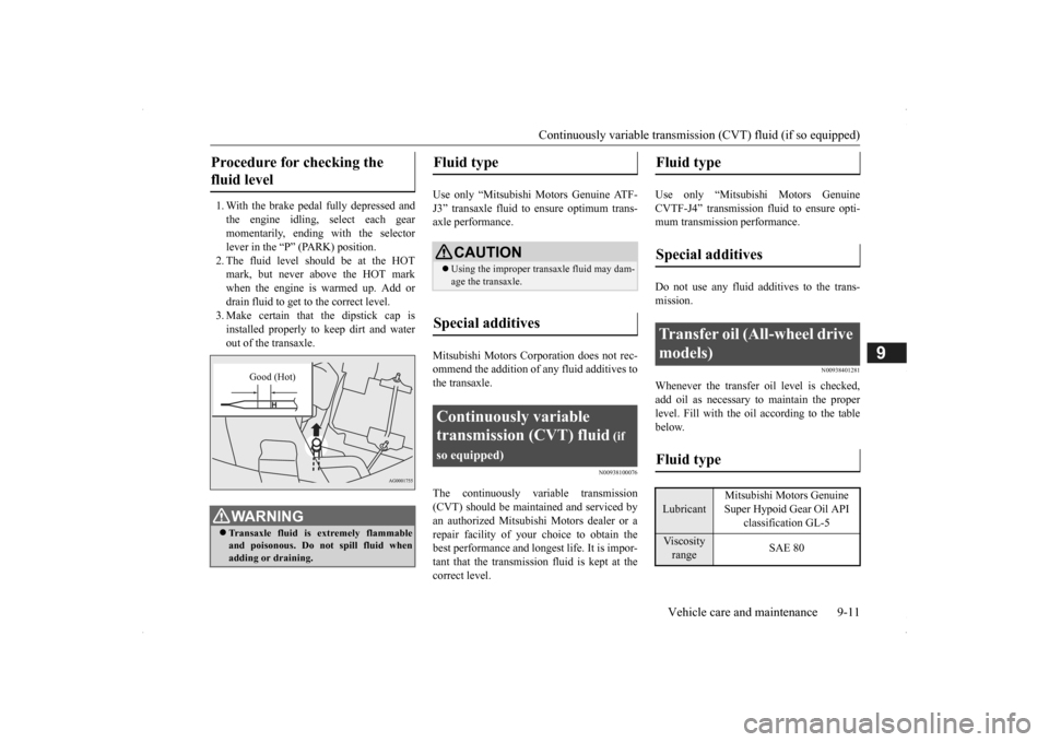MITSUBISHI OUTLANDER 2014 3.G Owners Manual Continuously variable transmission (CVT) fluid (if so equipped) 
Vehicle care and maintenance 9-11
9
1. With the brake pedal fully depressed and the engine idling,  
select each gear 
momentarily, end