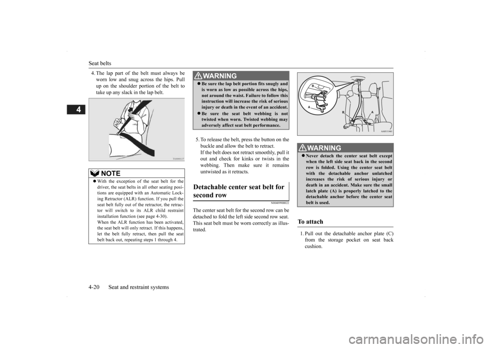 MITSUBISHI OUTLANDER 2014 3.G Owners Manual Seat belts 4-20 Seat and restraint systems
4
4. The lap part of the belt must always be worn low and snug across the hips. Pullup on the shoulder portion of the belt to take up any slack in the lap be
