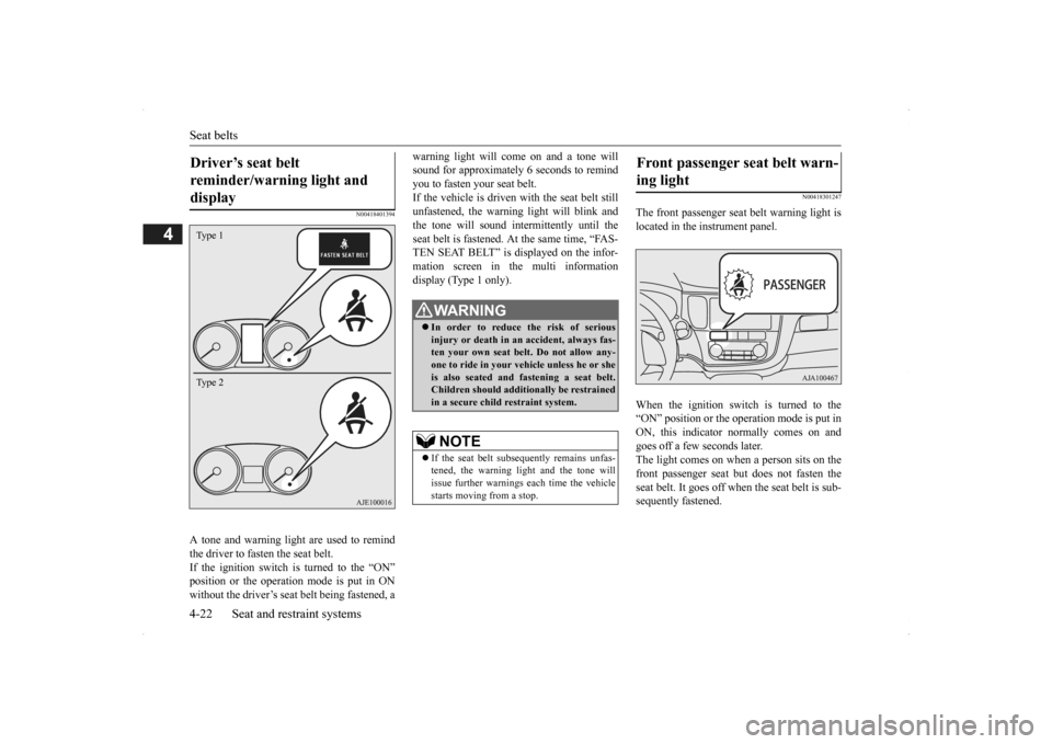 MITSUBISHI OUTLANDER 2014 3.G Owners Manual Seat belts 4-22 Seat and restraint systems
4
N00418401394
A tone and warning light are used to remind the driver to fasten the seat belt. If the ignition switch is turned to the “ON” position or t