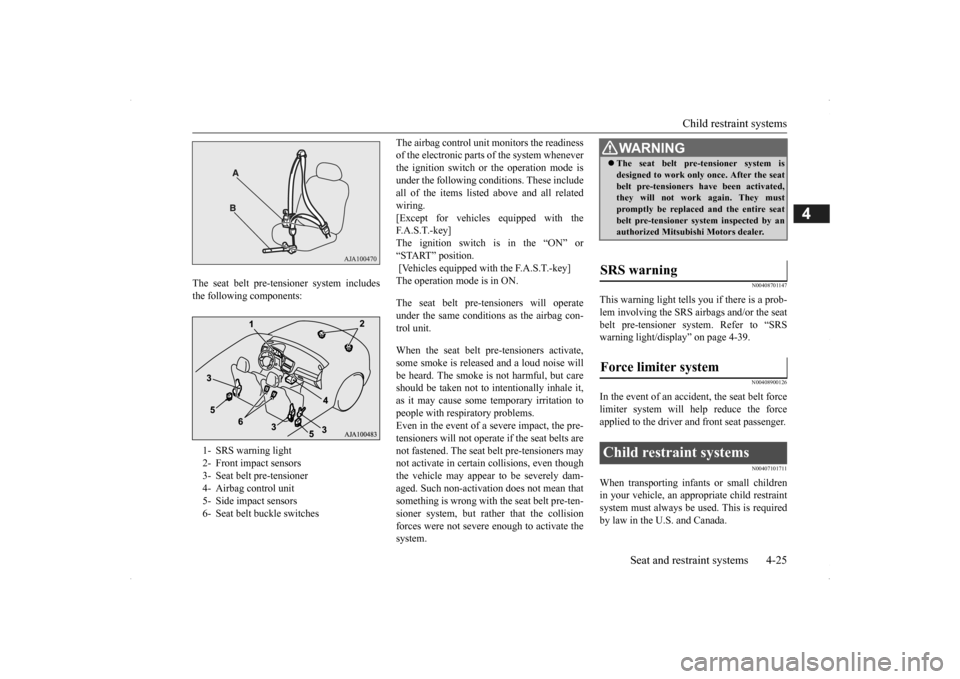 MITSUBISHI OUTLANDER 2014 3.G Owners Manual Child restraint systems 
Seat and restraint systems 4-25
4
The seat belt pre-tensioner system includes the following components: 
The airbag control unit  
monitors the readiness 
of the electronic pa