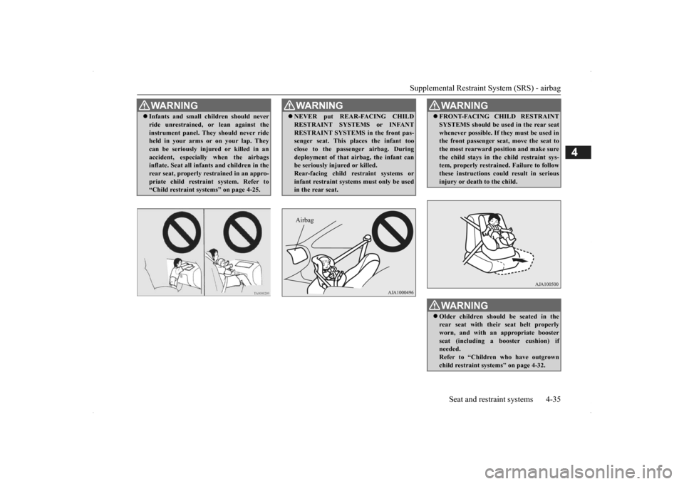 MITSUBISHI OUTLANDER 2014 3.G Repair Manual Supplemental Restraint System (SRS) - airbag 
Seat and restraint systems 4-35
4
WA R N I N G Infants and small children should never ride unrestrained,  
or lean against the 
instrument panel. They