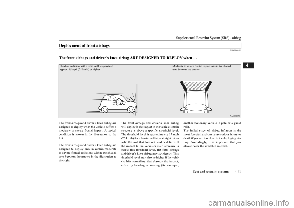 MITSUBISHI OUTLANDER 2014 3.G Repair Manual Supplemental Restraint System (SRS) - airbag 
Seat and restraint systems 4-41
4
N00408001616
The front airbags and driver’s knee airbag are designed to deploy when  
the vehicle suffers a 
moderate 