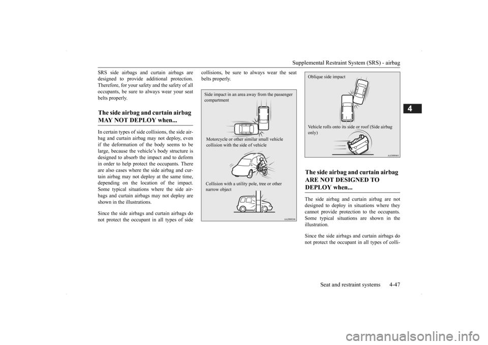 MITSUBISHI OUTLANDER 2014 3.G Manual PDF Supplemental Restraint System (SRS) - airbag 
Seat and restraint systems 4-47
4
SRS side airbags and curtain airbags are designed to provide  
additional protection. 
Therefore, for your safety and th