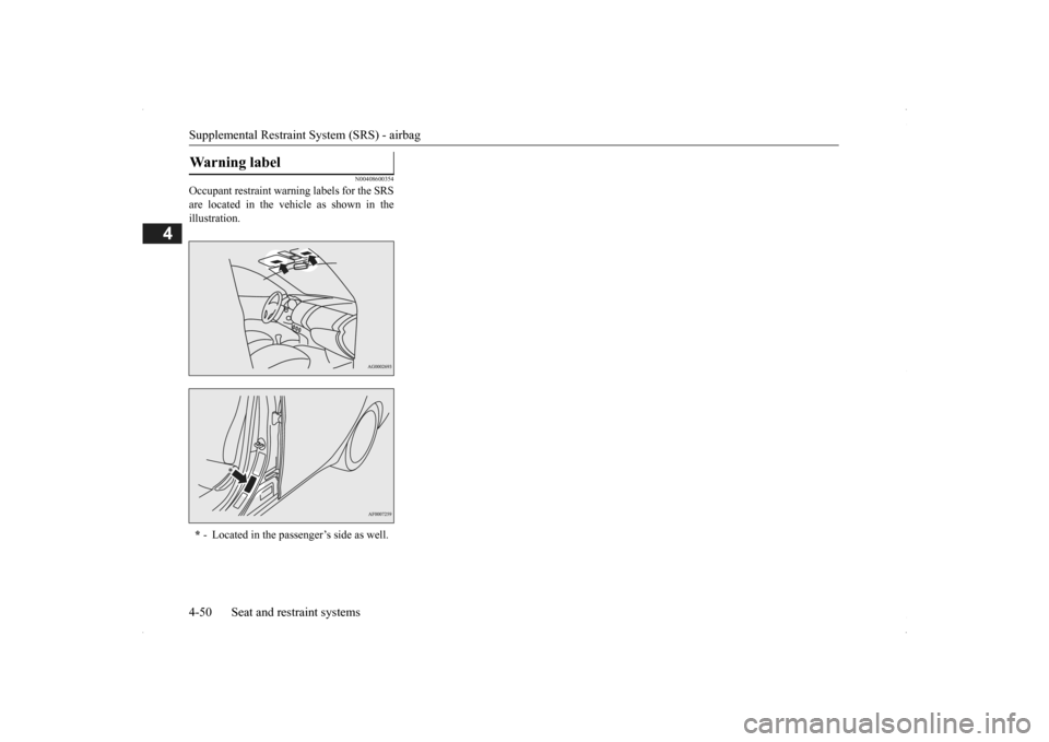 MITSUBISHI OUTLANDER 2014 3.G Manual PDF Supplemental Restraint System (SRS) - airbag 4-50 Seat and restraint systems
4
N00408600354
Occupant restraint warn 
ing labels for the SRS 
are located in the vehicle as shown in the illustration.War
