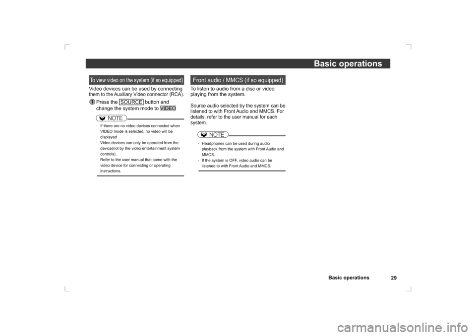 MITSUBISHI OUTLANDER 2014 3.G Rear Entertainment 29
Basic operations
Basic operations
 To view video on the system (if so equipped)Video devices can be used by connecting them to the Auxiliary Video connector (RCA).
 Press  the 
SOURCE
 button and 
