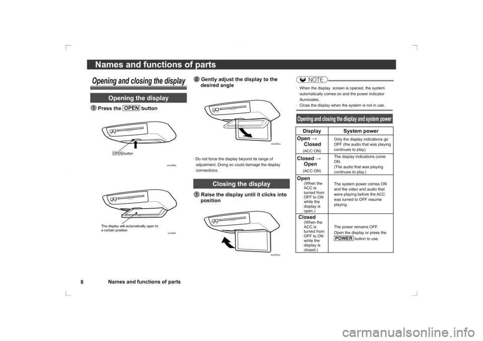 MITSUBISHI OUTLANDER 2014 3.G Rear Entertainment 8Names and functions of parts
Names and functions of parts
NOTE
·  When the display  screen is opened, the system 
automatically comes on and the power indicator 
illuminates.
·  Close the display w