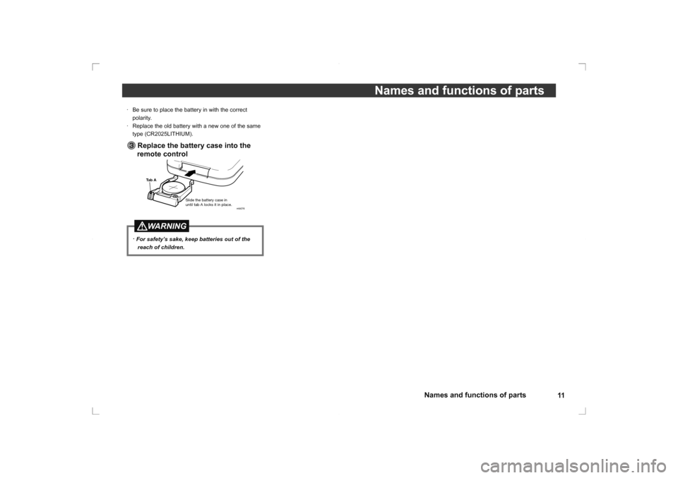 MITSUBISHI OUTLANDER 2014 3.G Rear Entertainment 11
Names and functions of parts
Names and functions of parts
·  Be sure to place the battery in with the correct 
polarity.
·  Replace the old battery with a new one of the same  type (CR2025LITHIUM