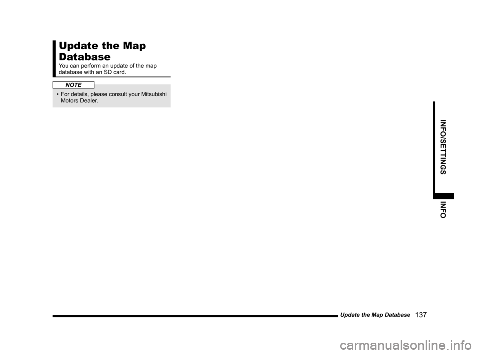 MITSUBISHI OUTLANDER 2015 3.G MMCS Manual Update the Map Database
137
INFO/SETTINGS INFO
Update the Map
Database
You can perform an update of the map
database with an SD card.
NOTE
• For details, please consult your Mitsubishi
Motors MITSUBISHI OUTLANDER 2015 3.G MMCS Manual Update the Map Database
137
INFO/SETTINGS INFO
Update the Map
Database
You can perform an update of the map
database with an SD card.
NOTE
• For details, please consult your Mitsubishi
Motors