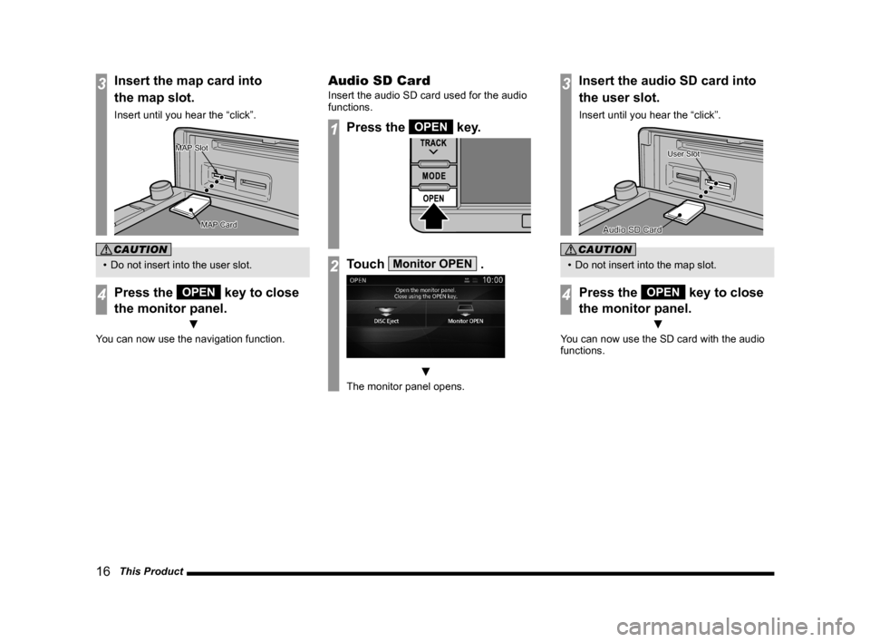 MITSUBISHI OUTLANDER 2015 3.G MMCS Manual 16   This Product
3Insert the map card into
the map slot.
Insert until you hear the “click”.
MAP MAP SlotSlotMAP Slot
MAP Card
MAP CardMAP Card
CAUTION
•  Do not insert into the user slot.
4Pres