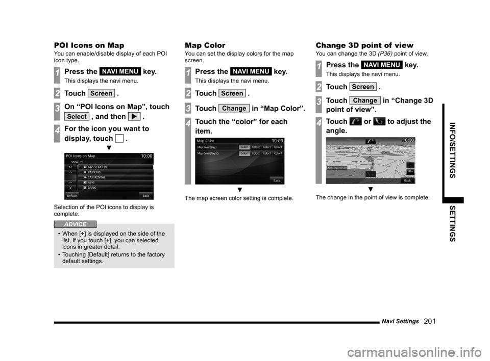 MITSUBISHI OUTLANDER 2015 3.G MMCS Manual Navi Settings
   201
INFO/SETTINGS SETTINGS
POI Icons on Map
You can enable/disable display of each POI 
icon type.
1Press the NAVI MENU key.
This displays the navi menu.
2Touch Screen .
3On “POI Ic