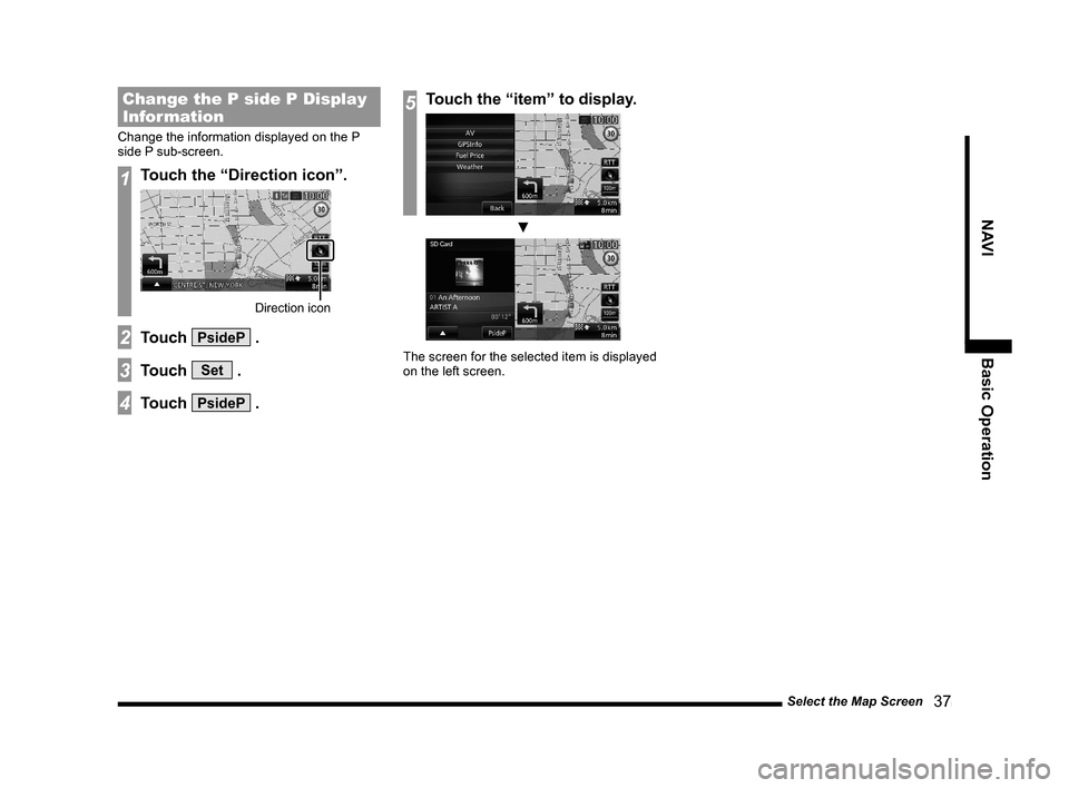 MITSUBISHI OUTLANDER 2015 3.G MMCS Manual Select the Map Screen
   37
NAVI Basic Operation
Change the P side P Display 
Information
Change the information displayed on the P 
side P sub-screen.
1Touch the “Direction icon”.
Direction icon
