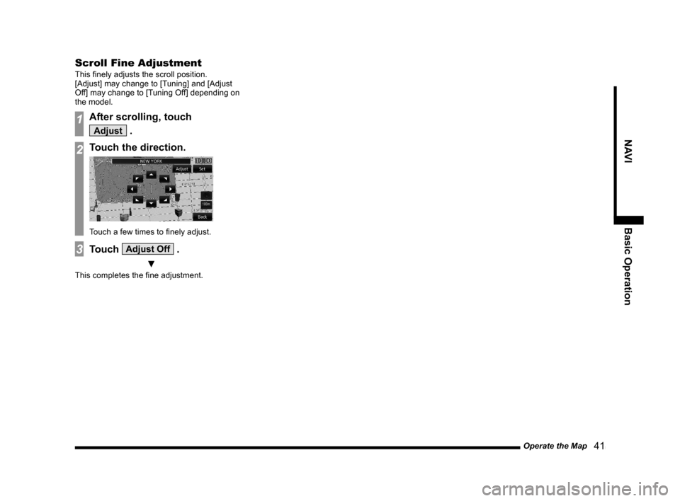 MITSUBISHI OUTLANDER 2015 3.G MMCS Manual Operate the Map
   41
NAVI Basic Operation
Scroll Fine Adjustment
This ﬁ nely adjusts the scroll position.
[Adjust] may change to [Tuning] and [Adjust 
Off] may change to [Tuning Off] depending on 
