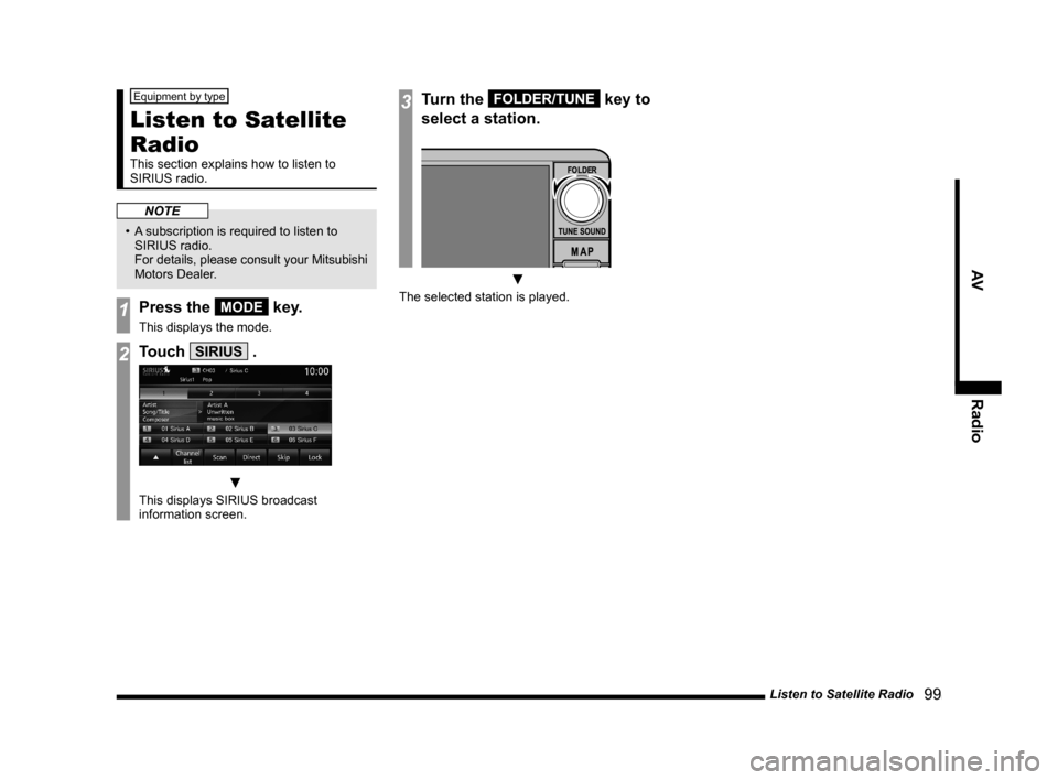 MITSUBISHI OUTLANDER 2015 3.G MMCS Manual Listen to Satellite Radio
   99
AV Radio
Equipment by type
Listen to Satellite 
Radio
This section explains how to listen to 
SIRIUS radio.
NOTE
•  A subscription is required to listen to 
SIRIUS ra
