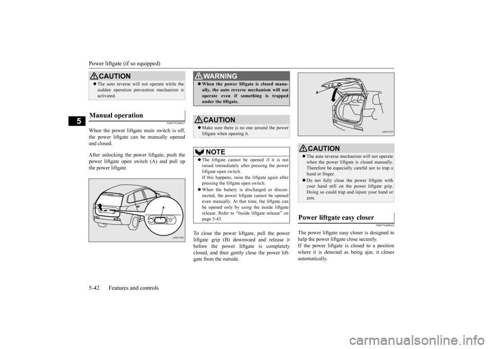 MITSUBISHI OUTLANDER 2015 3.G User Guide Power liftgate (if so equipped) 5-42 Features and controls
5
N00576300027
When the power liftgate main switch is off, the power liftgate can be manually opened and closed. After unlocking the power 
 