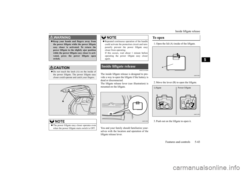MITSUBISHI OUTLANDER 2015 3.G Owners Manual Inside liftgate release
Features and controls 5-43
5
N00523101084
The inside liftgate release is designed to pro- vide a way to open the liftgate if the battery isdead or disconnected. The liftgate r MITSUBISHI OUTLANDER 2015 3.G Owners Manual Inside liftgate release
Features and controls 5-43
5
N00523101084
The inside liftgate release is designed to pro- vide a way to open the liftgate if the battery isdead or disconnected. The liftgate r