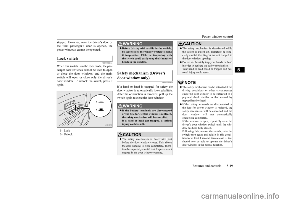 MITSUBISHI OUTLANDER 2015 3.G Owners Manual Power window control 
Features and controls 5-49
5
stopped. However, once the driver’s door or the front passenger’s  
door is opened, the 
power windows cannot be operated.
N00549001166
When this