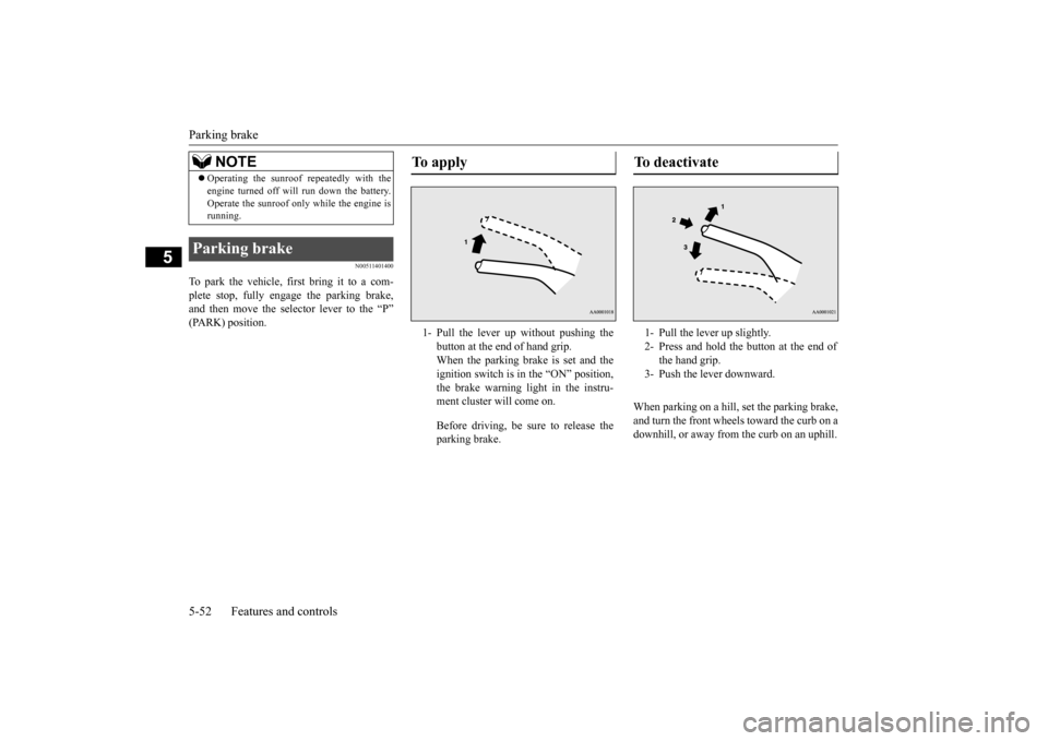 MITSUBISHI OUTLANDER 2015 3.G Owners Manual Parking brake 5-52 Features and controls
5
N00511401400
To park the vehicle, first bring it to a com- plete stop, fully engage the parking brake,and then move the selector lever to the “P” (PARK) 