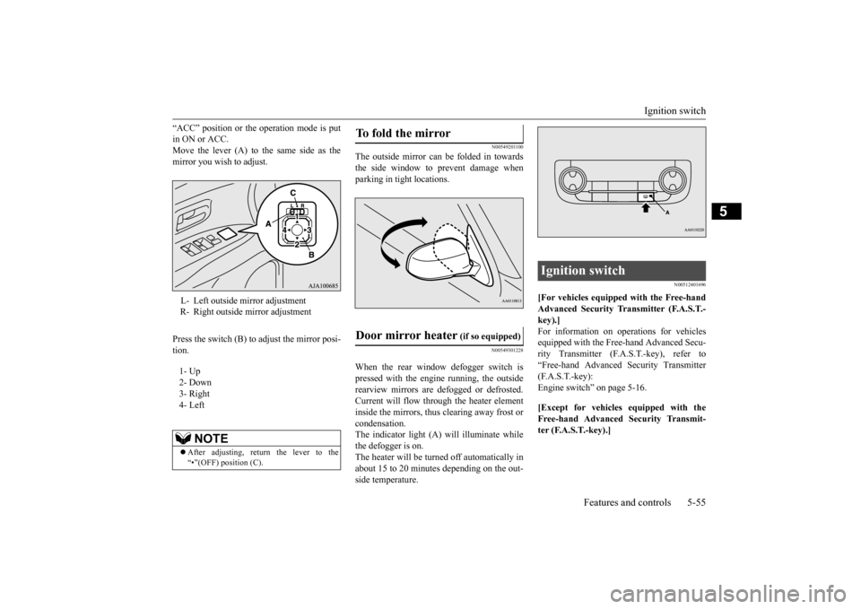 MITSUBISHI OUTLANDER 2015 3.G Owners Manual Ignition switch 
Features and controls 5-55
5
“ACC” position or the ope 
ration mode is put 
in ON or ACC.Move the lever (A) to the same side as the mirror you wish to adjust. Press the switch (B)