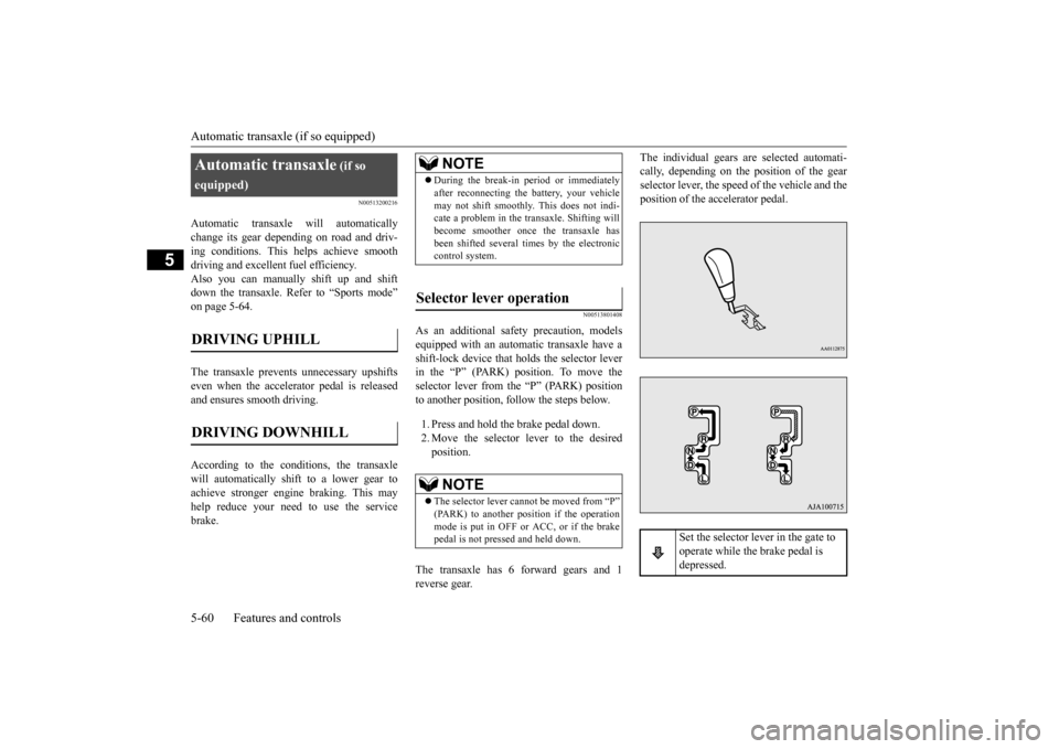 MITSUBISHI OUTLANDER 2015 3.G Owners Manual Automatic transaxle (if so equipped) 5-60 Features and controls
5
N00513200216
Automatic transaxle will automatically change its gear depe 
nding on road and driv- 
ing conditions. This  
helps achiev