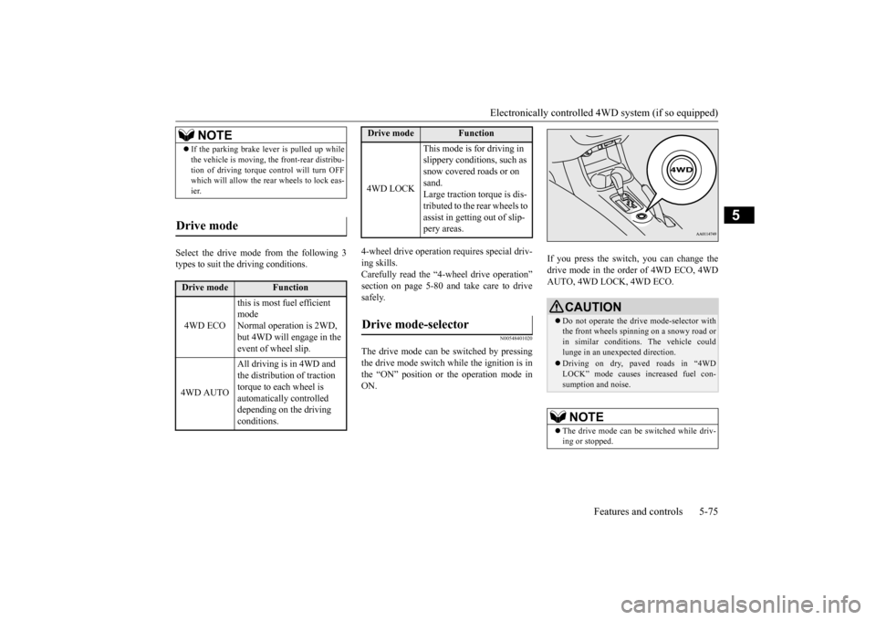 MITSUBISHI OUTLANDER 2015 3.G Owners Manual Electronically controlled 4WD system (if so equipped) 
Features and controls 5-75
5
Select the drive mode from the following 3 types to suit the driving conditions. 
4-wheel drive operation requires s
