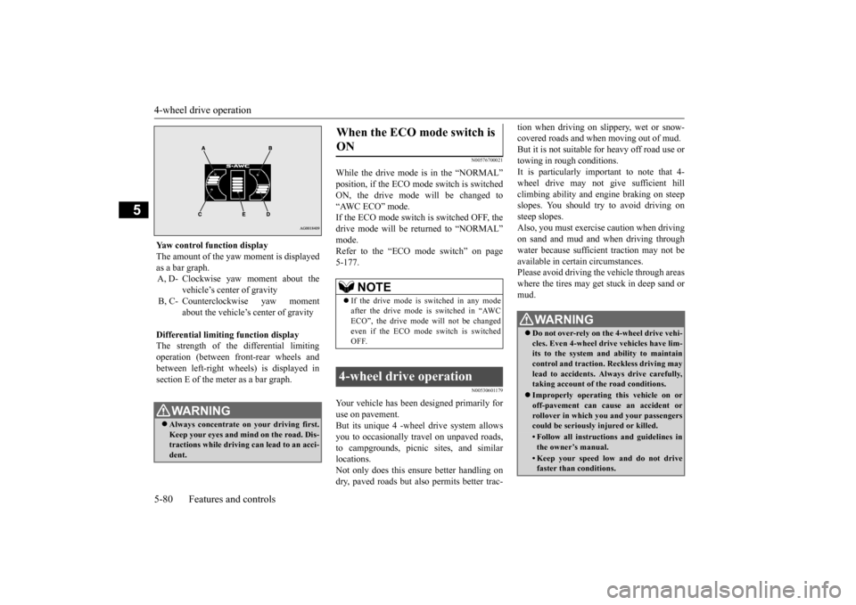 MITSUBISHI OUTLANDER 2015 3.G Owners Manual 4-wheel drive operation 5-80 Features and controls
5
N00576700021
While the drive mode is in the “NORMAL” position, if the ECO mode switch is switchedON, the drive mode  
will be changed to 
“AW