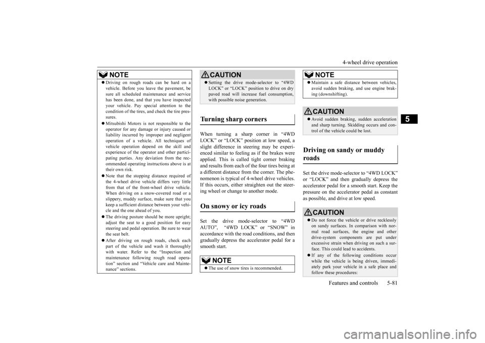 MITSUBISHI OUTLANDER 2015 3.G Owners Manual 4-wheel drive operation 
Features and controls 5-81
5
When turning a sharp corner in “4WD LOCK” or “LOCK” position at low speed, a slight difference in  
steering may be experi- 
enced similar