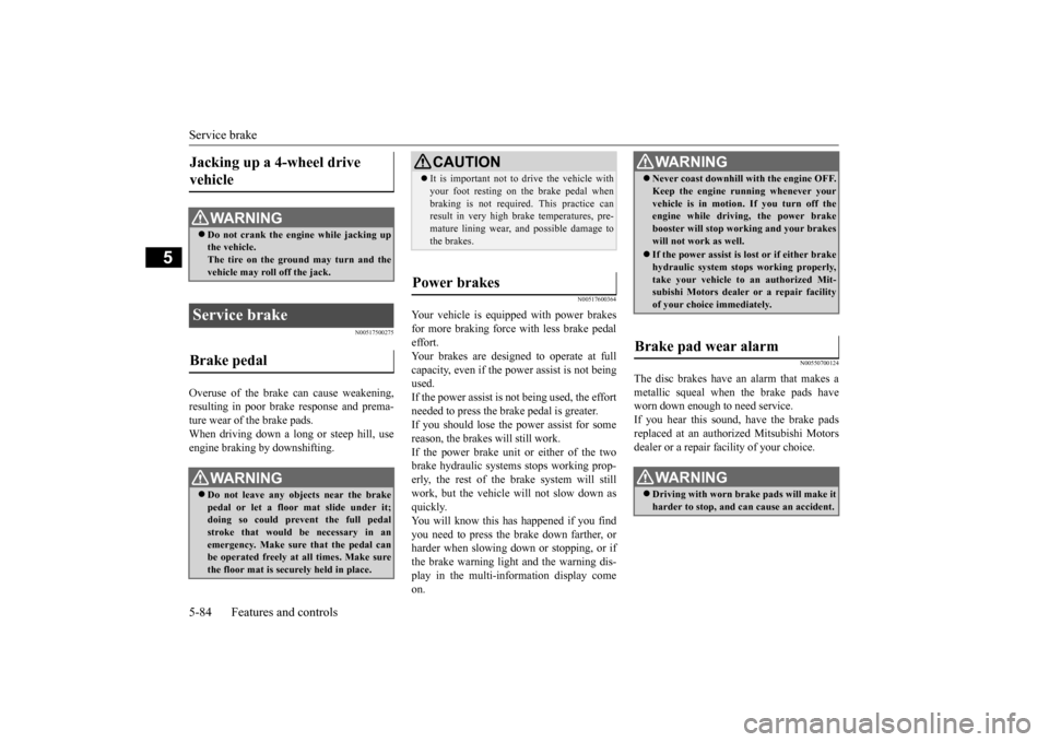 MITSUBISHI OUTLANDER 2015 3.G Owners Manual Service brake 5-84 Features and controls
5
N00517500275
Overuse of the brake can cause weakening, resulting in poor brake response and prema- ture wear of the brake pads. When driving down a long or s