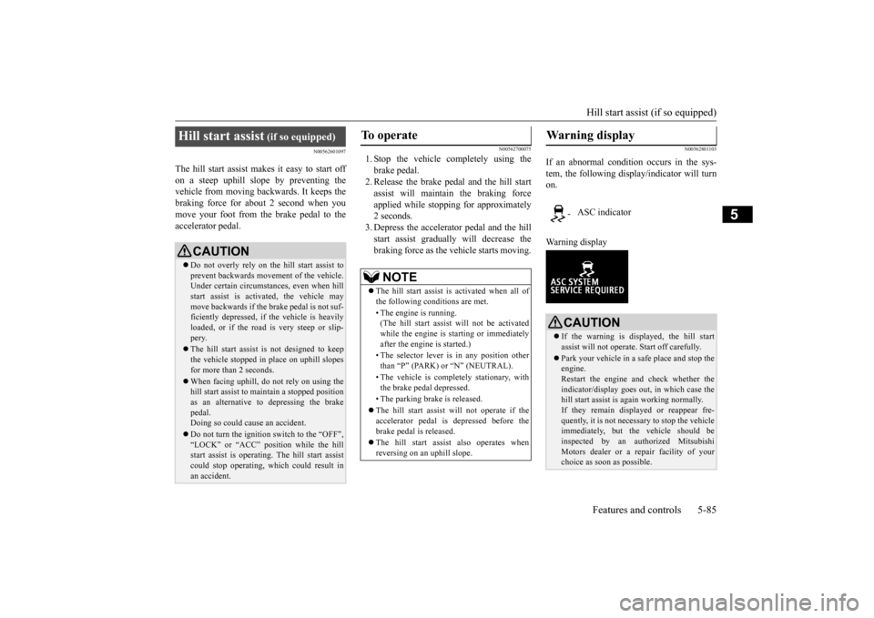 MITSUBISHI OUTLANDER 2015 3.G Owners Manual Hill start assist (if so equipped) Features and controls 5-85
5
N00562601097
The hill start assist make 
s it easy to start off 
on a steep uphill slope by preventing thevehicle from moving back 
ward