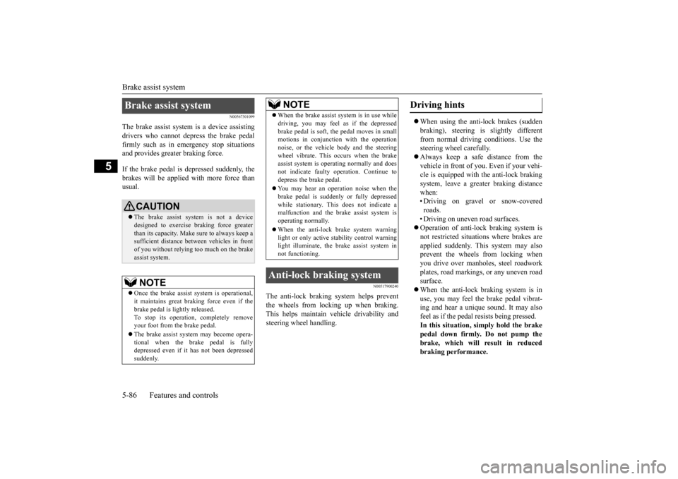 MITSUBISHI OUTLANDER 2015 3.G Owners Manual Brake assist system 5-86 Features and controls
5
N00567301099
The brake assist system  
is a device assisting 
drivers who cannot depress the brake pedal firmly such as in em 
ergency stop situations 